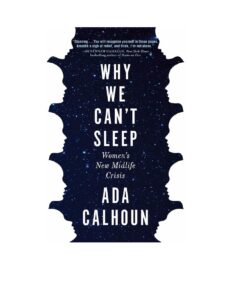Why We Can’t Sleep: Women’s New Midlife Crisis by Ada Calhoun